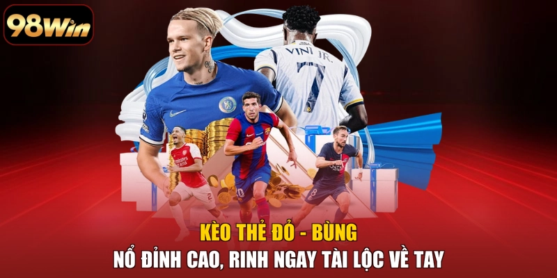 Kèo Thẻ Đỏ - Bùng Nổ Đỉnh Cao, Rinh Ngay Tài Lộc Về Tay